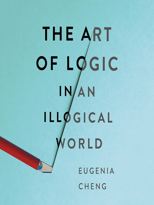 Title details for The Art of Logic in an Illogical World by Eugenia Cheng - Available